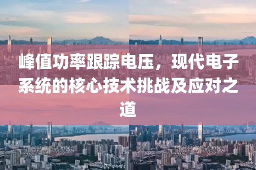 峰值功率跟踪电压，现代电子系统的核心技术挑战及应对之道