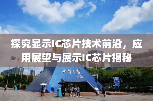 探究显示IC芯片技术前沿，应用展望与展示IC芯片揭秘