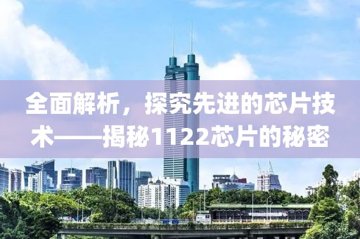 全面解析，探究先进的芯片技术——揭秘1122芯片的秘密