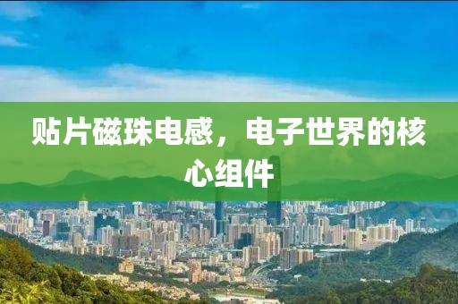 贴片磁珠电感，电子世界的核心组件