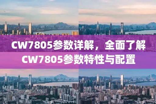 CW7805参数详解，全面了解CW7805参数特性与配置