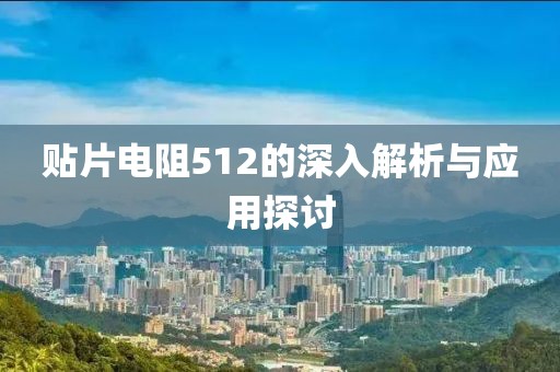 贴片电阻512的深入解析与应用探讨