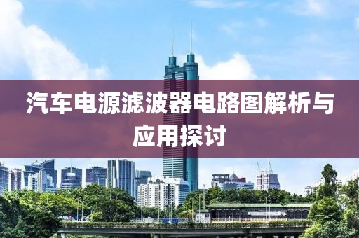 汽车电源滤波器电路图解析与应用探讨