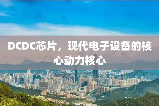 DCDC芯片，现代电子设备的核心动力核心