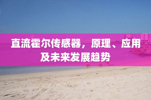 直流霍尔传感器，原理、应用及未来发展趋势