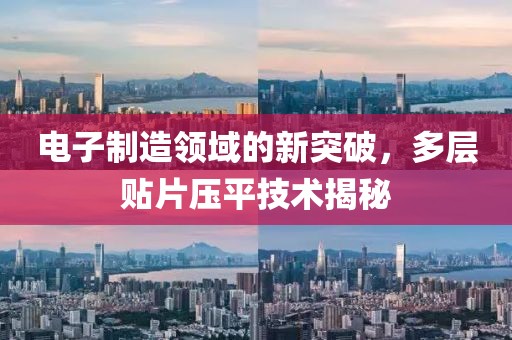 电子制造领域的新突破，多层贴片压平技术揭秘