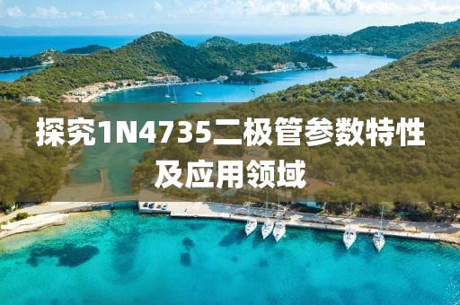 探究1N4735二极管参数特性及应用领域