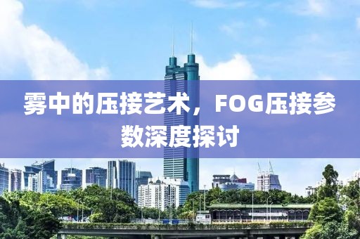雾中的压接艺术，FOG压接参数深度探讨