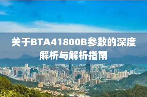 关于BTA41800B参数的深度解析与解析指南