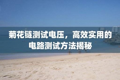 菊花链测试电压，高效实用的电路测试方法揭秘