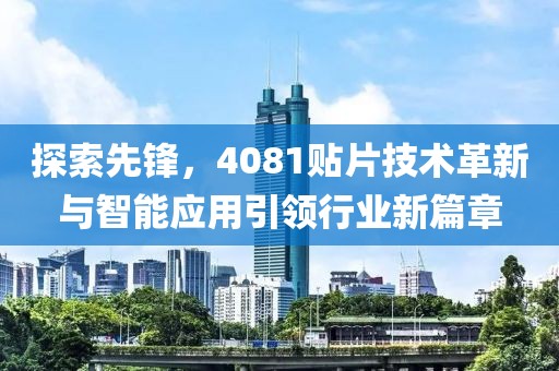 探索先锋，4081贴片技术革新与智能应用引领行业新篇章