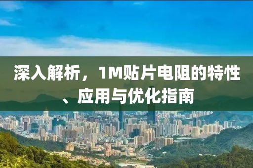 深入解析，1M贴片电阻的特性、应用与优化指南