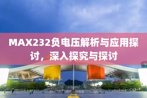 MAX232负电压解析与应用探讨，深入探究与探讨