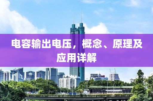 电容输出电压，概念、原理及应用详解