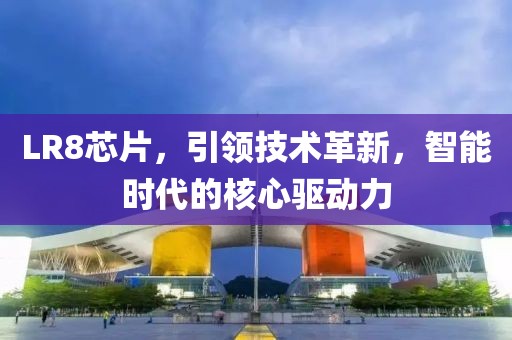 LR8芯片，引领技术革新，智能时代的核心驱动力