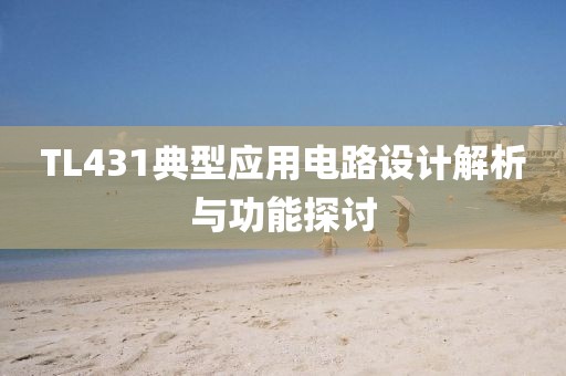 TL431典型应用电路设计解析与功能探讨