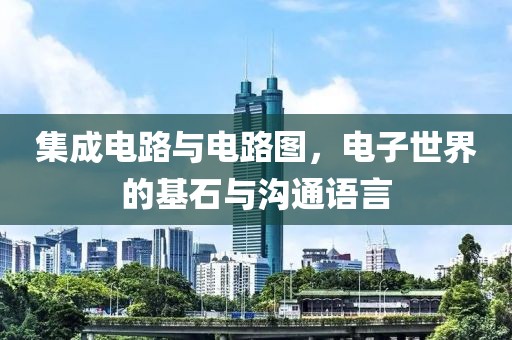 集成电路与电路图，电子世界的基石与沟通语言