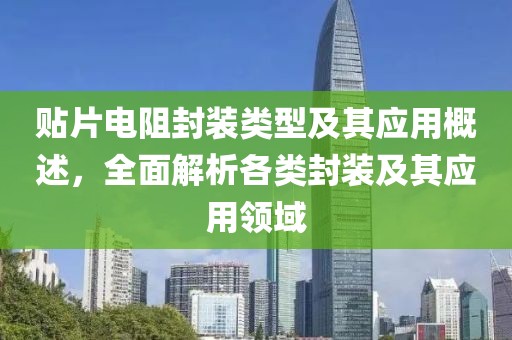 贴片电阻封装类型及其应用概述，全面解析各类封装及其应用领域