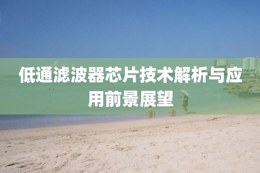 低通滤波器芯片技术解析与应用前景展望