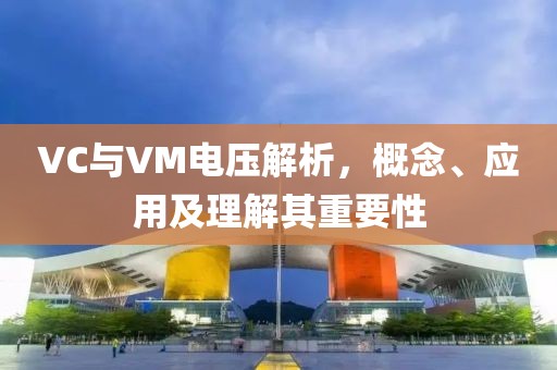 VC与VM电压解析，概念、应用及理解其重要性