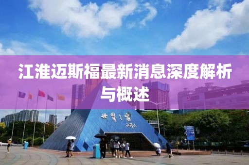 江淮迈斯福最新消息深度解析与概述