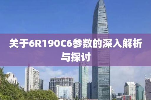 关于6R190C6参数的深入解析与探讨