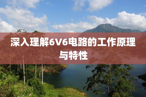 深入理解6V6电路的工作原理与特性