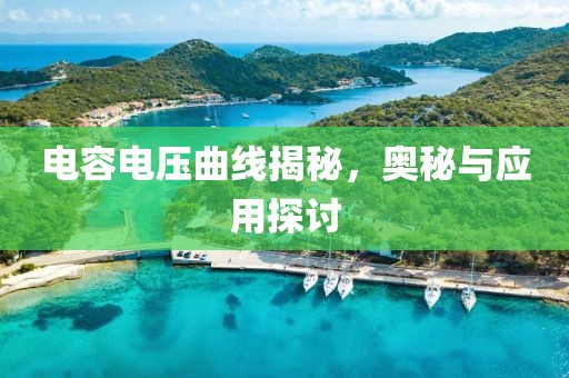 电容电压曲线揭秘，奥秘与应用探讨