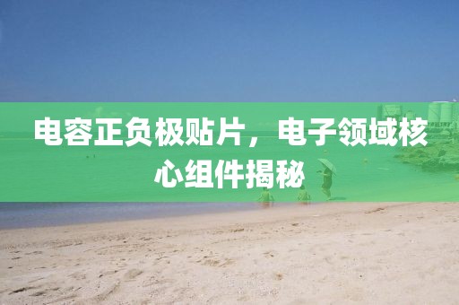 电容正负极贴片，电子领域核心组件揭秘