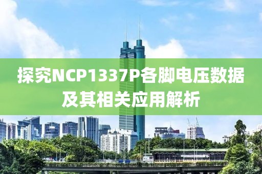 探究NCP1337P各脚电压数据及其相关应用解析
