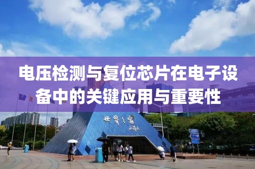 电压检测与复位芯片在电子设备中的关键应用与重要性