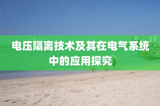 电压隔离技术及其在电气系统中的应用探究