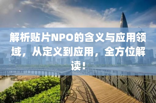 解析贴片NPO的含义与应用领域，从定义到应用，全方位解读！