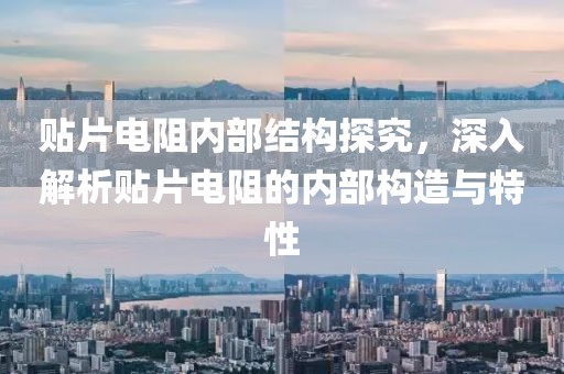 贴片电阻内部结构探究，深入解析贴片电阻的内部构造与特性