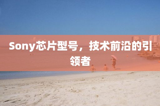 Sony芯片型号，技术前沿的引领者