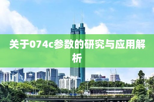 关于074c参数的研究与应用解析