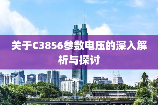 关于C3856参数电压的深入解析与探讨