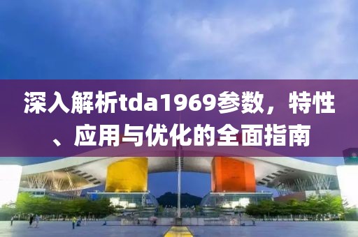 深入解析tda1969参数，特性、应用与优化的全面指南