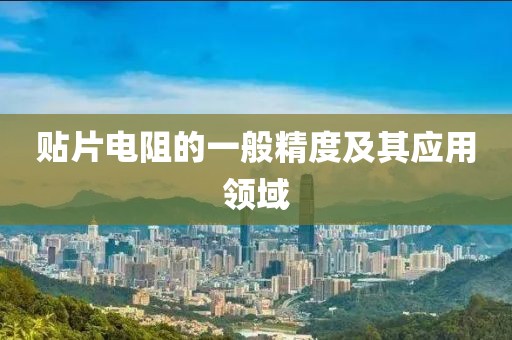 贴片电阻的一般精度及其应用领域