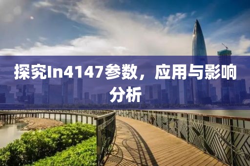 探究In4147参数，应用与影响分析