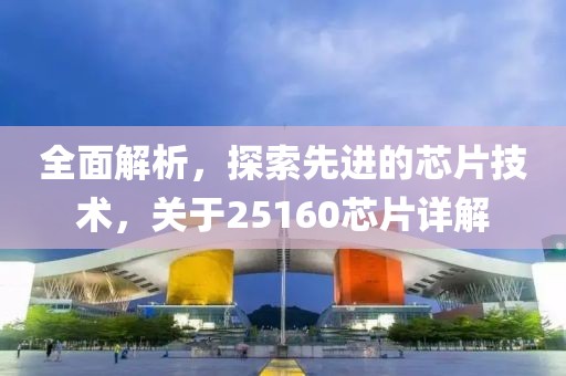 全面解析，探索先进的芯片技术，关于25160芯片详解