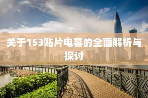 关于153贴片电容的全面解析与探讨
