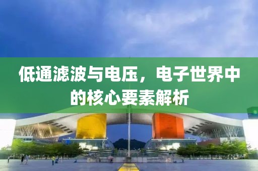 低通滤波与电压，电子世界中的核心要素解析