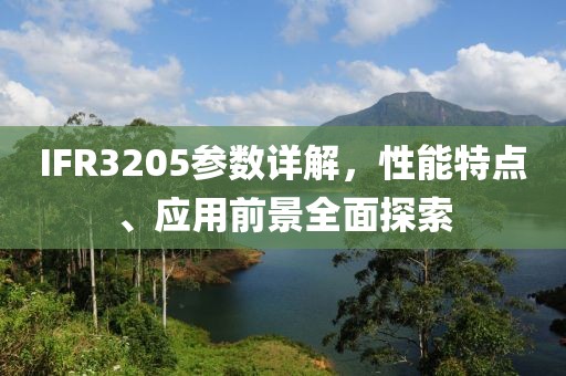 IFR3205参数详解，性能特点、应用前景全面探索