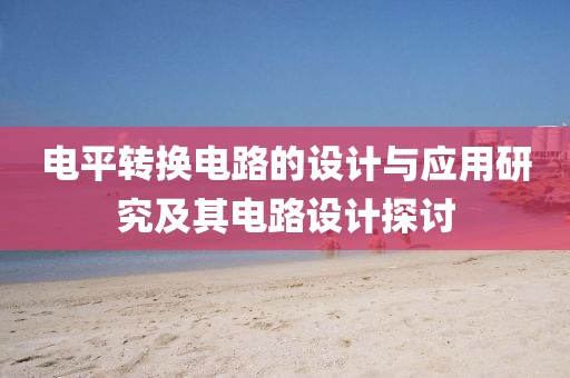 电平转换电路的设计与应用研究及其电路设计探讨