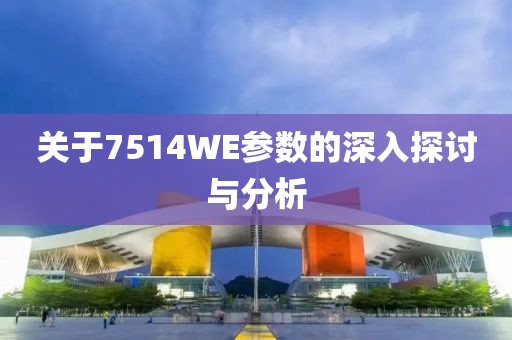 关于7514WE参数的深入探讨与分析