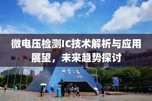 微电压检测IC技术解析与应用展望，未来趋势探讨