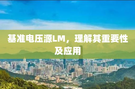 基准电压源LM，理解其重要性及应用
