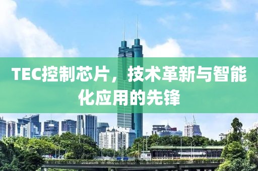 TEC控制芯片，技术革新与智能化应用的先锋