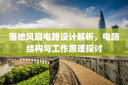 落地风扇电路设计解析，电路结构与工作原理探讨